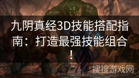 九阴真经3D技能搭配指南:打造最强技能组合! 九阴真经3D技能搭配指南:打造最强技能组合!