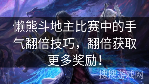 懒熊斗地主比赛中的手气翻倍技巧,翻倍获取更多奖励! 懒熊斗地主比赛中的手气翻倍技巧,翻倍获取更多奖励!