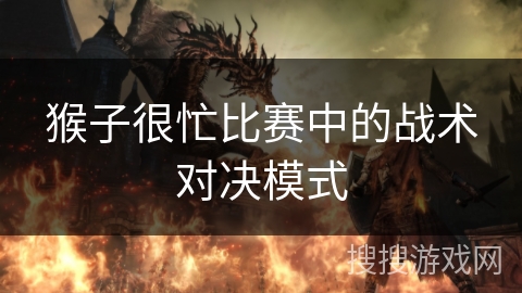 猴子很忙比赛中的战术对决模式 猴子很忙比赛中的战术对决模式