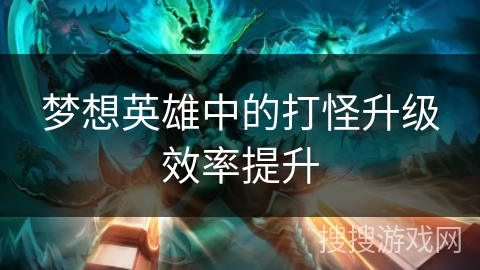 梦想英雄中的打怪升级效率提升 梦想英雄中的打怪升级效率提升