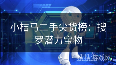小桔马二手尖货榜:搜罗潜力宝物 小桔马二手尖货榜:搜罗潜力宝物