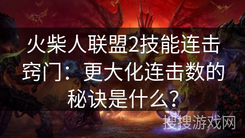 火柴人联盟2技能连击窍门:更大化连击数的秘诀是什么? 火柴人联盟2技能连击窍门:更大化连击数的秘诀是什么?
