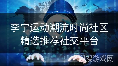 李宁运动潮流时尚社区精选推荐社交平台 李宁运动潮流时尚社区精选推荐社交平台