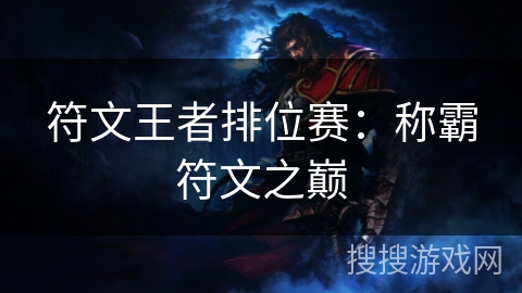 符文王者排位赛:称霸符文之巅 符文王者排位赛:称霸符文之巅