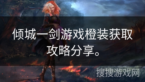 倾城一剑游戏橙装获取攻略分享。 倾城一剑游戏橙装获取攻略分享。