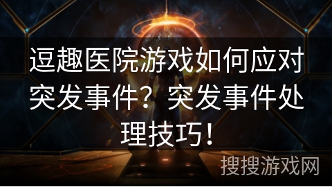 逗趣医院游戏如何应对突发事件？突发事件处理技巧！