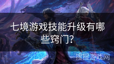 七境游戏技能升级有哪些窍门? 七境游戏技能升级有哪些窍门?