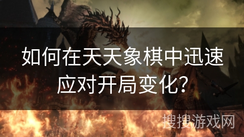 如何在天天象棋中迅速应对开局变化? 如何在天天象棋中迅速应对开局变化?