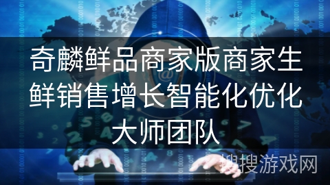 奇麟鲜品商家版商家生鲜销售增长智能化优化大师团队