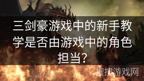 三剑豪游戏中的新手教学是否由游戏中的角色担当? 三剑豪游戏中的新手教学是否由游戏中的角色担当?