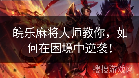 皖乐麻将大师教你,如何在困境中逆袭! 皖乐麻将大师教你,如何在困境中逆袭!