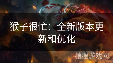 猴子很忙:全新版本更新和优化 猴子很忙:全新版本更新和优化