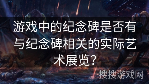 游戏中的纪念碑是否有与纪念碑相关的实际艺术展览？