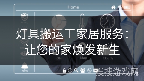 灯具搬运工家居服务:让您的家焕发新生 灯具搬运工家居服务:让您的家焕发新生