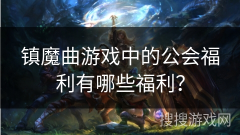 镇魔曲游戏中的公会福利有哪些福利？