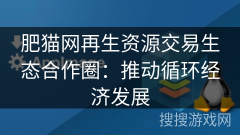肥猫网再生资源交易生态合作圈:推动循环经济发展 肥猫网再生资源交易生态合作圈:推动循环经济发展