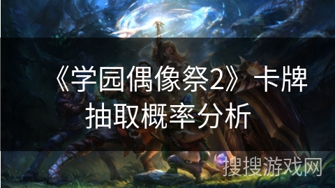 《学园偶像祭2》卡牌抽取概率分析 《学园偶像祭2》卡牌抽取概率分析