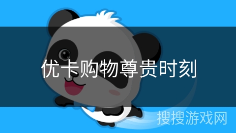 优卡购物尊贵时刻 优卡购物尊贵时刻