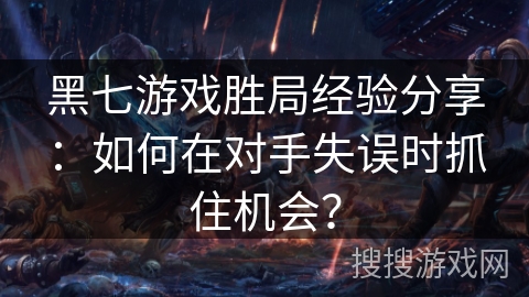 黑七游戏胜局经验分享：如何在对手失误时抓住机会？