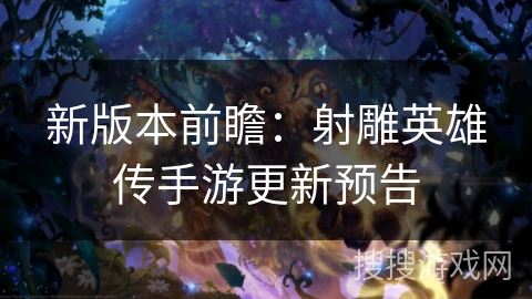 新版本前瞻:射雕英雄传手游更新预告 新版本前瞻:射雕英雄传手游更新预告