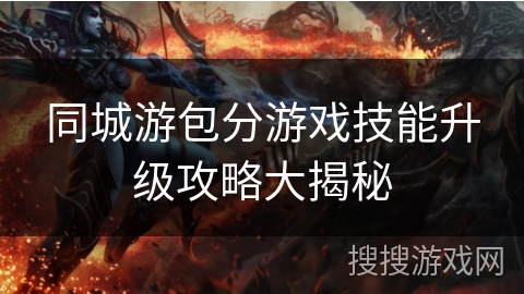 同城游包分游戏技能升级攻略大揭秘 同城游包分游戏技能升级攻略大揭秘