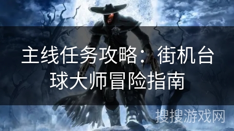 主线任务攻略:街机台球大师冒险指南 主线任务攻略:街机台球大师冒险指南