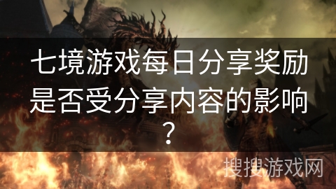 七境游戏每日分享奖励是否受分享内容的影响？