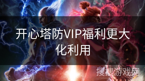 开心塔防VIP福利更大化利用