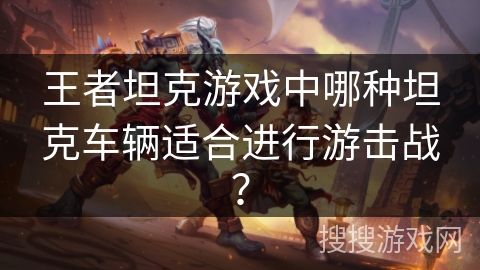 王者坦克游戏中哪种坦克车辆适合进行游击战？