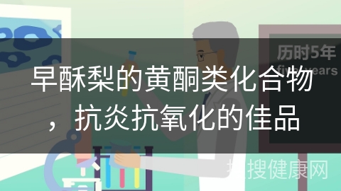 早酥梨的黄酮类化合物，抗炎抗氧化的佳品