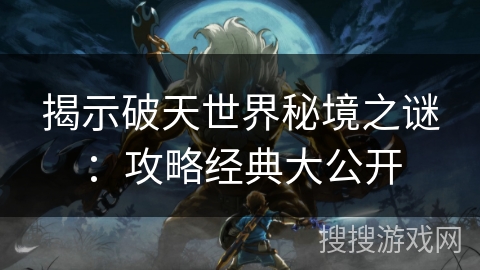 揭示破天世界秘境之谜：攻略经典大公开