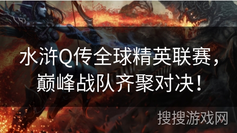 水浒Q传全球精英联赛,巅峰战队齐聚对决! 水浒Q传全球精英联赛,巅峰战队齐聚对决!