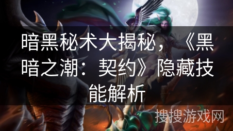 暗黑秘术大揭秘,《黑暗之潮:契约》隐藏技能解析 暗黑秘术大揭秘,《黑暗之潮:契约》隐藏技能解析