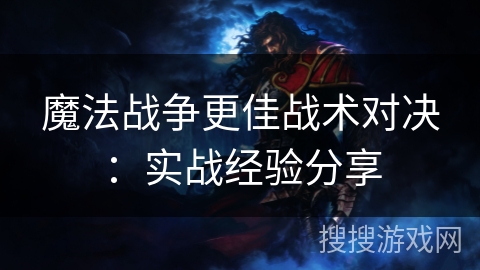 魔法战争更佳战术对决:实战经验分享 魔法战争更佳战术对决:实战经验分享