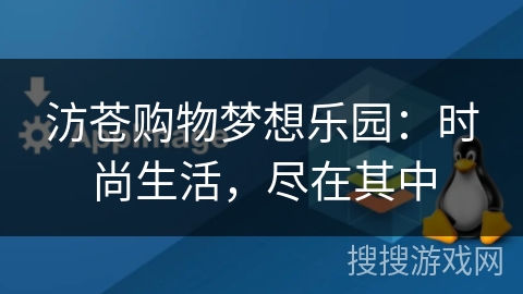汸苍购物梦想乐园:时尚生活,尽在其中 汸苍购物梦想乐园:时尚生活,尽在其中