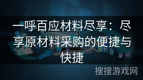 一呼百应材料尽享：尽享原材料采购的便捷与快捷