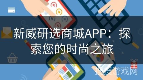 新威研选商城APP:探索您的时尚之旅 新威研选商城APP:探索您的时尚之旅