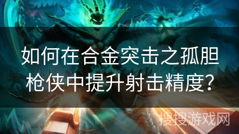 如何在合金突击之孤胆枪侠中提升射击精度？