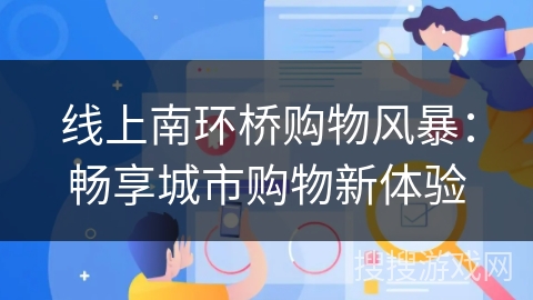 线上南环桥购物风暴:畅享城市购物新体验 线上南环桥购物风暴:畅享城市购物新体验