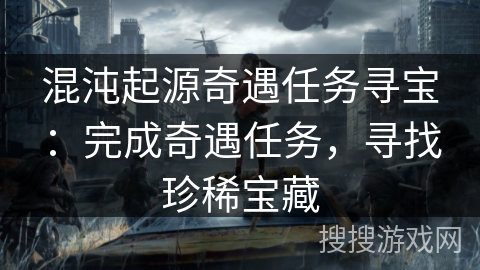 混沌起源奇遇任务寻宝:完成奇遇任务,寻找珍稀宝藏 混沌起源奇遇任务寻宝:完成奇遇任务,寻找珍稀宝藏