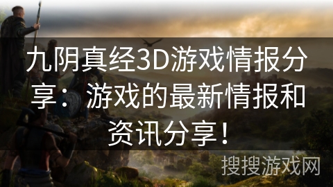 九阴真经3D游戏情报分享:游戏的最新情报和资讯分享! 九阴真经3D游戏情报分享:游戏的最新情报和资讯分享!