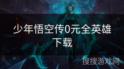 少年悟空传0元全英雄下载 少年悟空传0元全英雄下载