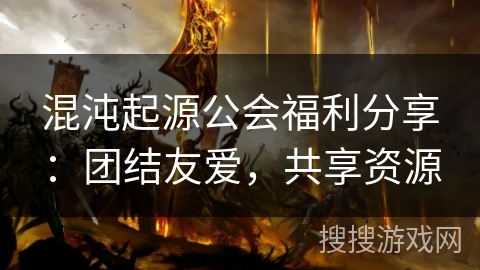 混沌起源公会福利分享:团结友爱,共享资源 混沌起源公会福利分享:团结友爱,共享资源