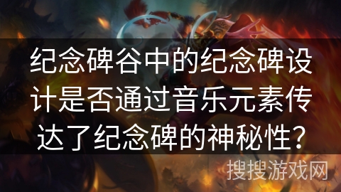 纪念碑谷中的纪念碑设计是否通过音乐元素传达了纪念碑的神秘性？
