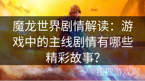 魔龙世界剧情解读：游戏中的主线剧情有哪些精彩故事？