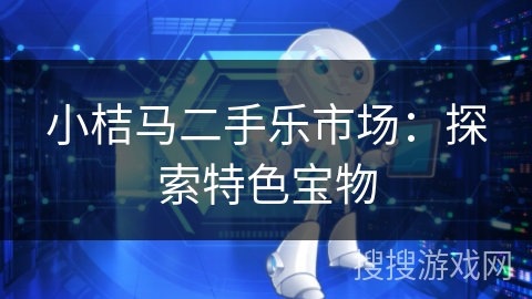 小桔马二手乐市场：探索特色宝物
