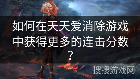 如何在天天爱消除游戏中获得更多的连击分数？