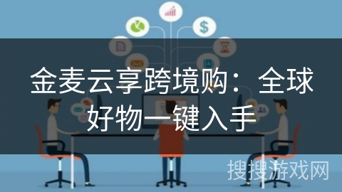 金麦云享跨境购:全球好物一键入手 金麦云享跨境购:全球好物一键入手