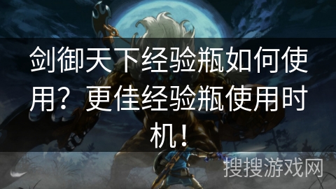 剑御天下经验瓶如何使用？更佳经验瓶使用时机！