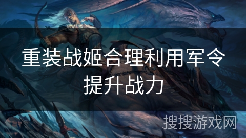 重装战姬合理利用军令提升战力